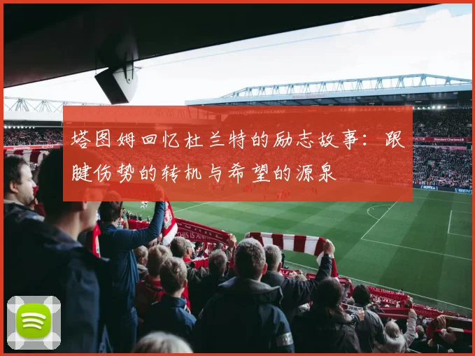 塔图姆回忆杜兰特的励志故事：跟腱伤势的转机与希望的源泉