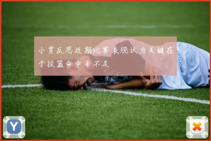 小贾反思近期比赛表现认为关键在于投篮命中率不足