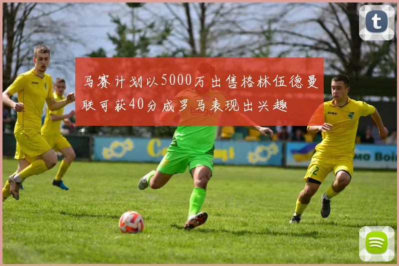 马赛计划以5000万出售格林伍德曼联可获40分成罗马表现出兴趣