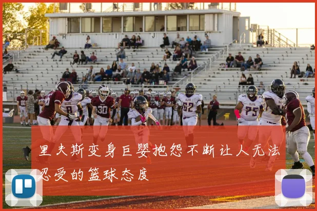 里夫斯变身巨婴抱怨不断让人无法忍受的篮球态度