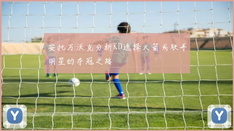 安托万沃克分析KD选择火箭或联手明星的夺冠之路