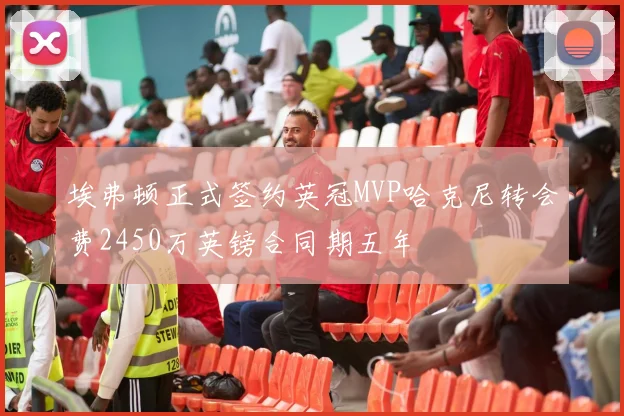 埃弗顿正式签约英冠MVP哈克尼转会费2450万英镑合同期五年